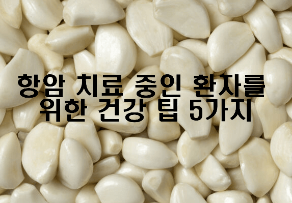 항암 치료 중인 환자를 위한 건강 팁 5가지